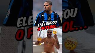 POR QUE O ADRIANO LARGOU O FUTEBOL?????????